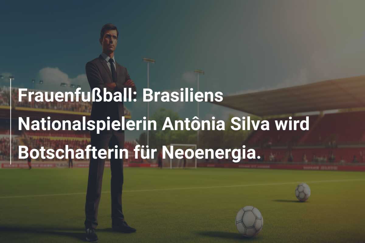 Frauenfußball: Brasiliens Nationalspielerin Antônia Silva wird Botschafterin für Neoenergia.
