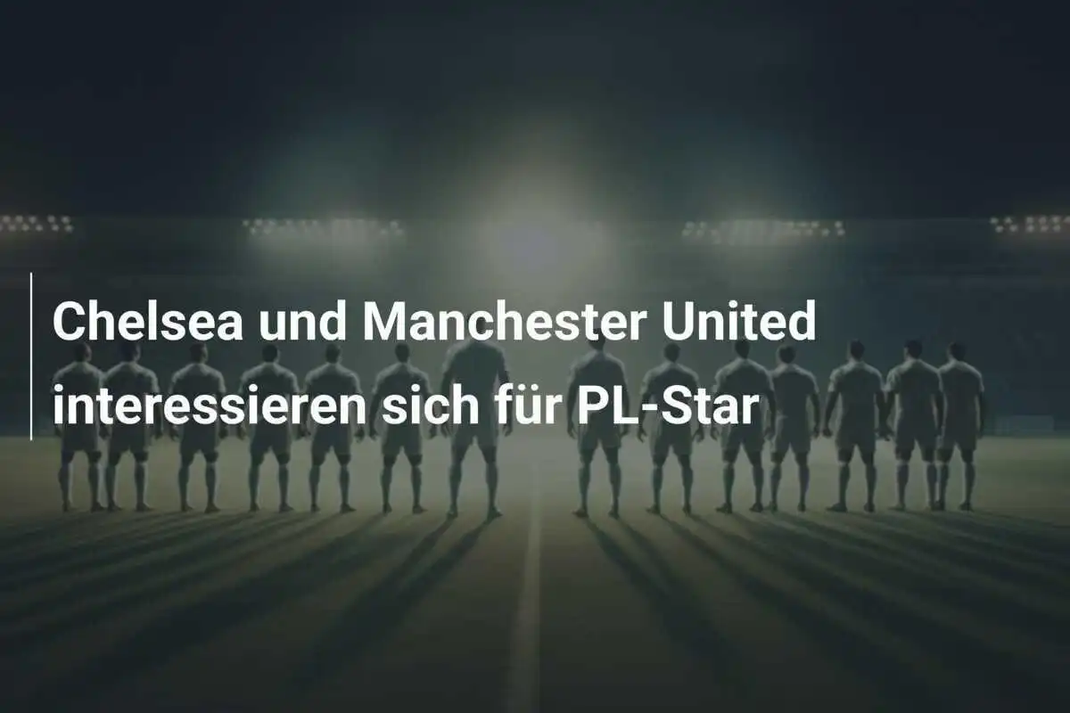 Chelsea und Manchester United interessieren sich für PL-Star