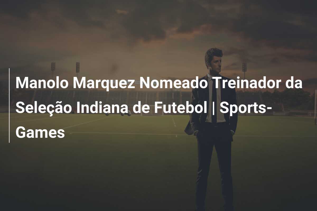 Manolo Marquez Nomeado Treinador da Seleção Indiana de Futebol | Sports-Games