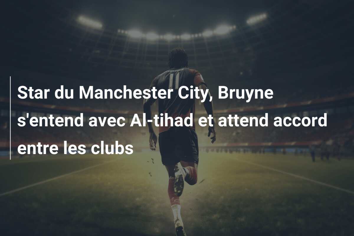 Star du Manchester City, Bruyne s’entend avec Al-tihad et attend accord entre les clubs
