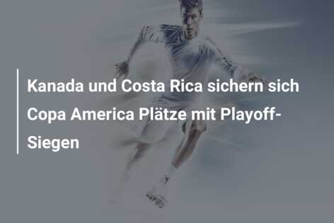 Kanada und Costa Rica sichern sich Copa America Plätze mit Playoff-Siegen