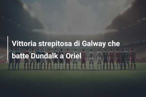 Vittoria strepitosa di Galway che batte Dundalk a Oriel