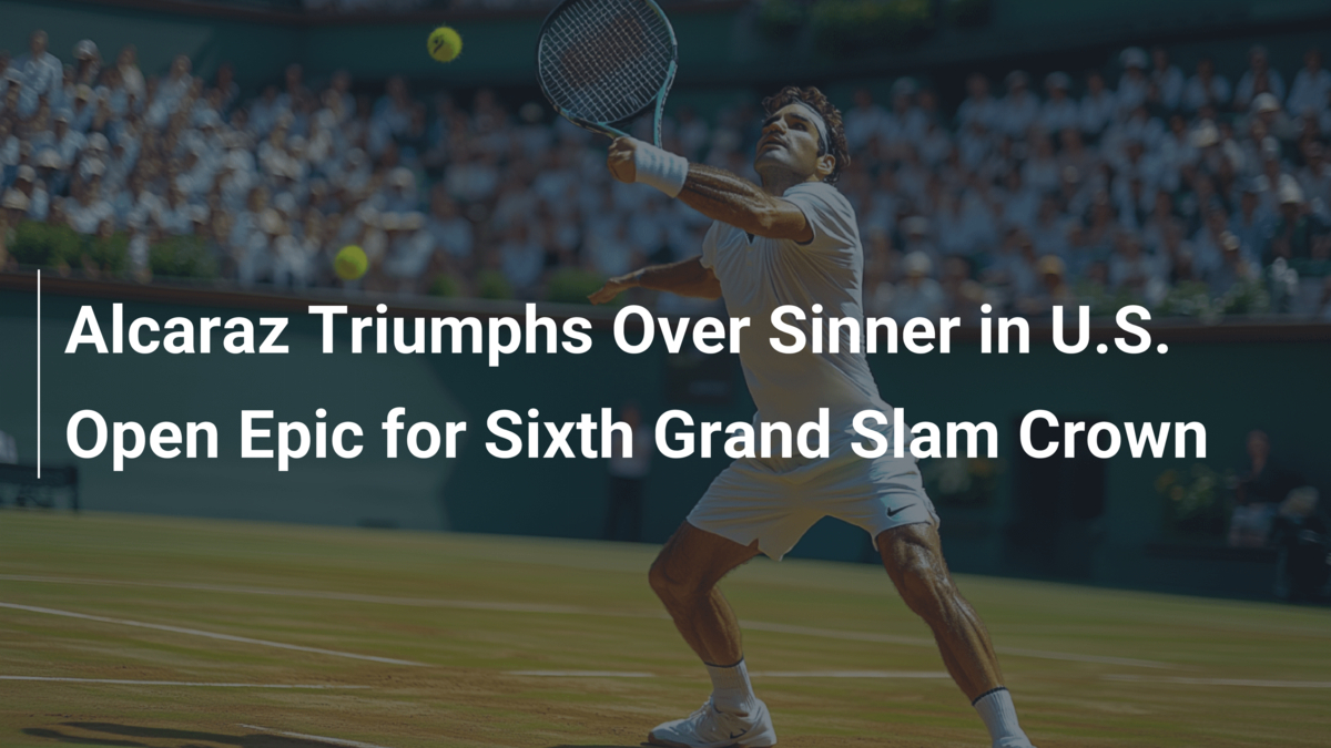 Alcaraz Triumphs Over Sinner in U.S. Open Epic for Sixth Grand Slam ...