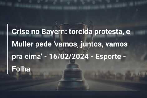 Crise no Bayern: torcida protesta, e Muller pede ‘vamos, juntos, vamos pra cima’ – 16/02/2024 – Esporte – Folha