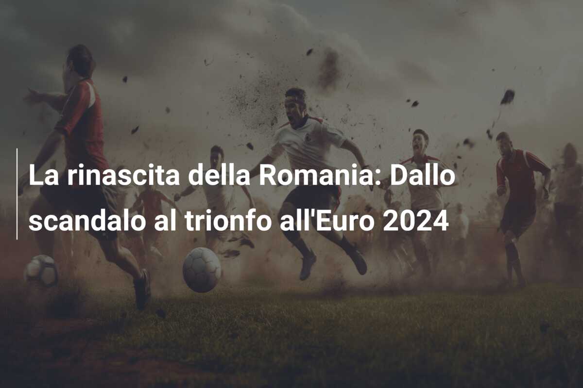 La rinascita della Romania: Dallo scandalo al trionfo all’Euro 2024