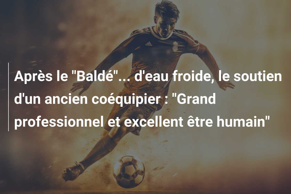 Après le “Baldé”… d’eau froide, le soutien d’un ancien coéquipier : “Grand professionnel et excellent être humain”