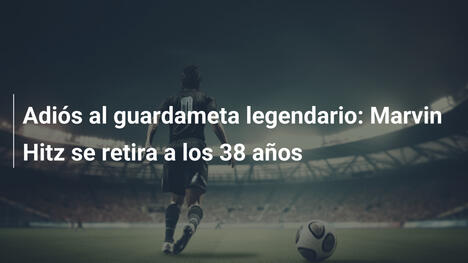 Adiós al guardameta legendario: Marvin Hitz se retira a los 38 años