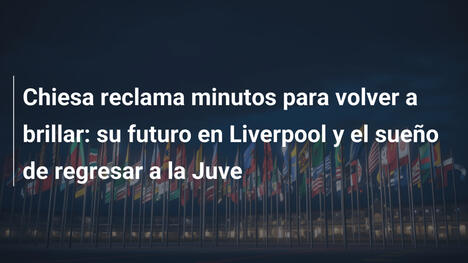 Chiesa reclama minutos para volver a brillar: su futuro en Liverpool y el sueño de regresar a la Juve
