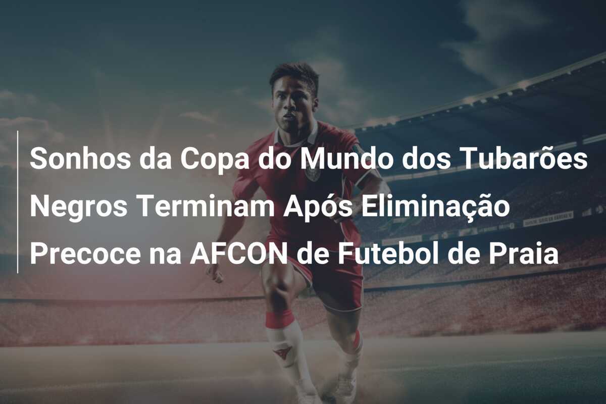 Sonhos da Copa do Mundo dos Tubarões Negros Terminam Após Eliminação Precoce na AFCON de Futebol de Praia