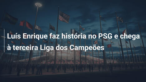 Luís Enrique faz história no PSG e chega à terceira Liga dos Campeões