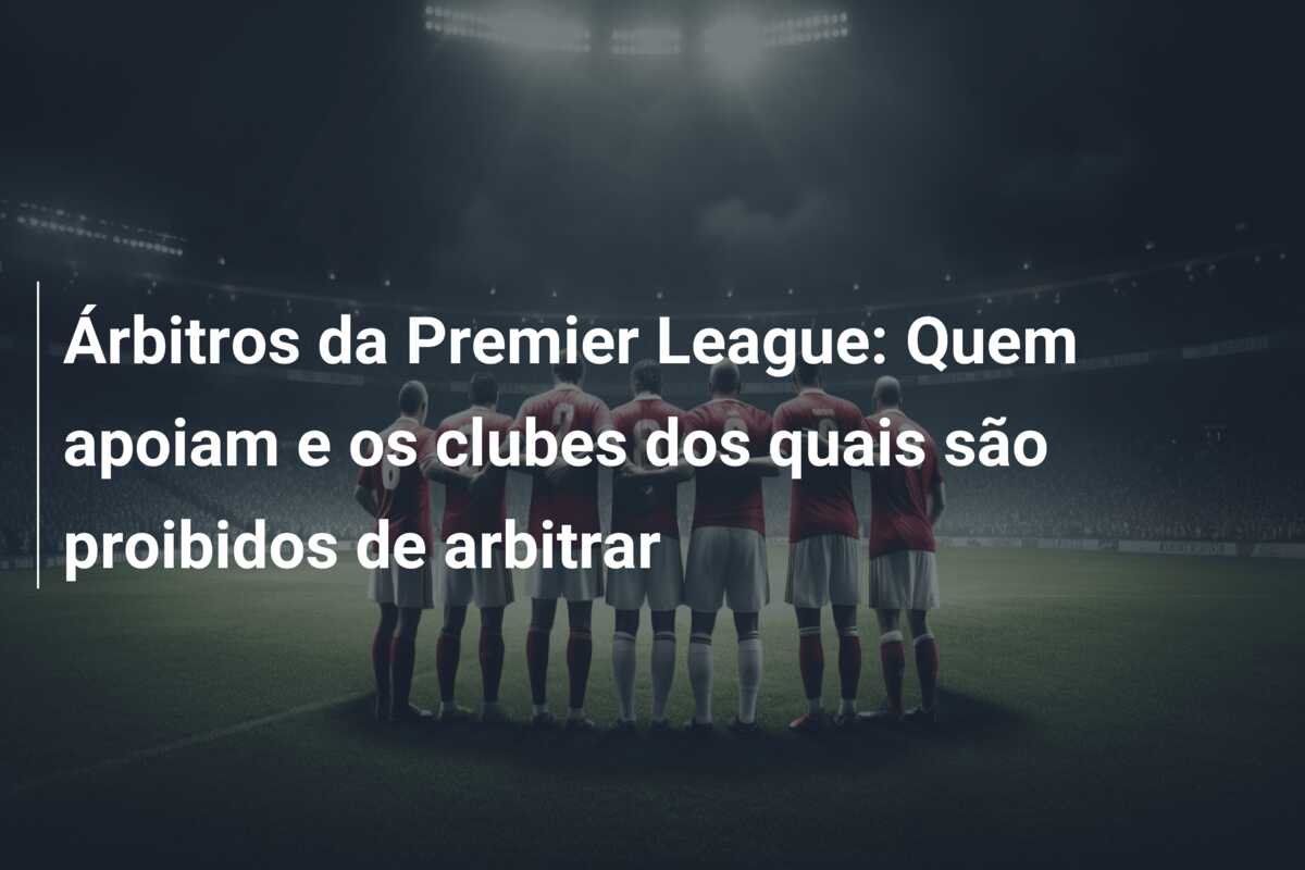 Árbitros da Premier League: Quem apoiam e os clubes dos quais são proibidos de arbitrar