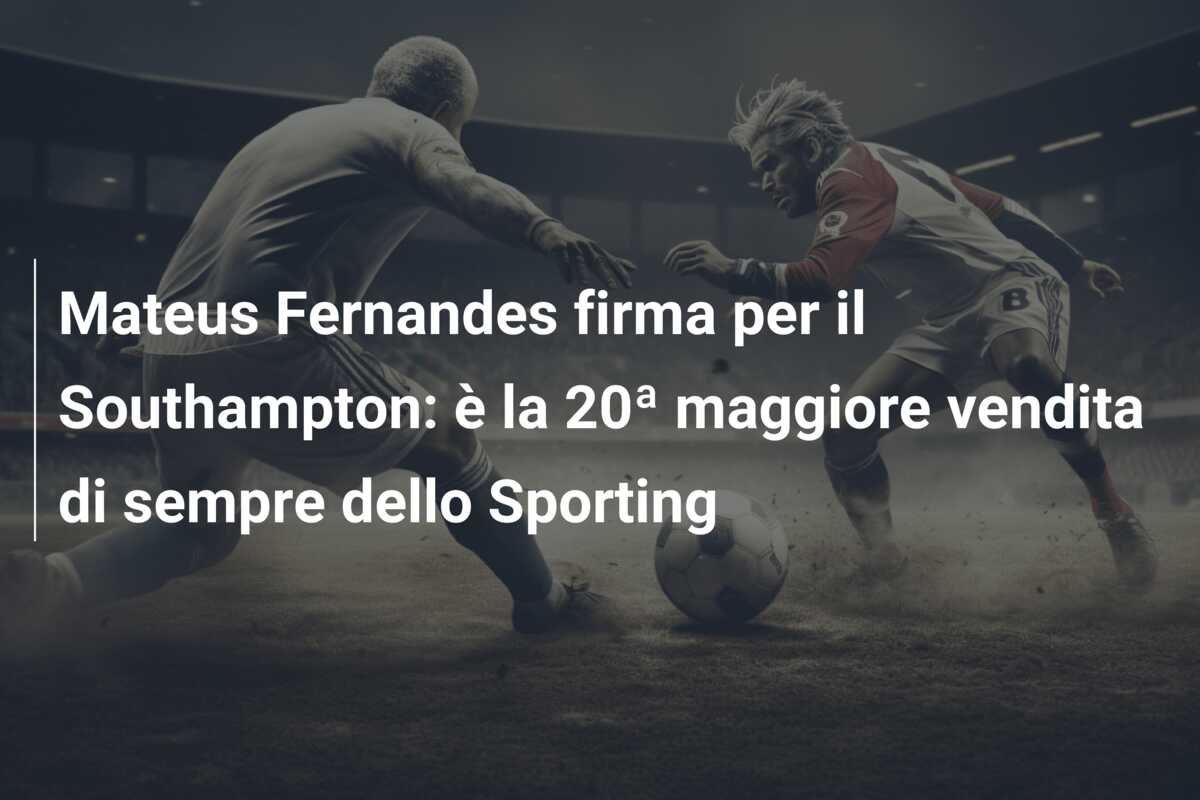 Mateus Fernandes firma per il Southampton: è la 20ª maggiore vendita di sempre dello Sporting