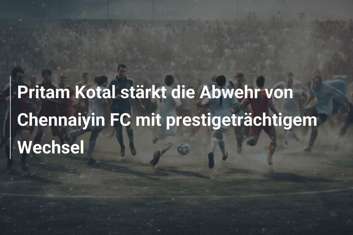 Pritam Kotal stärkt die Abwehr von Chennaiyin FC mit prestigeträchtigem Wechsel