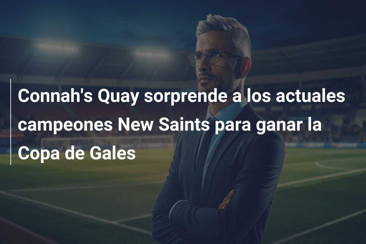 Connah’s Quay sorprende a los actuales campeones New Saints para ganar la Copa de Gales
