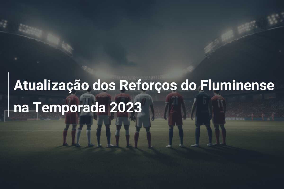 Atualização dos Reforços do Fluminense na Temporada 2023