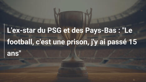 L'ex-star du PSG et des Pays-Bas : "Le football, c'est une prison, j'y ai passé 15 ans"