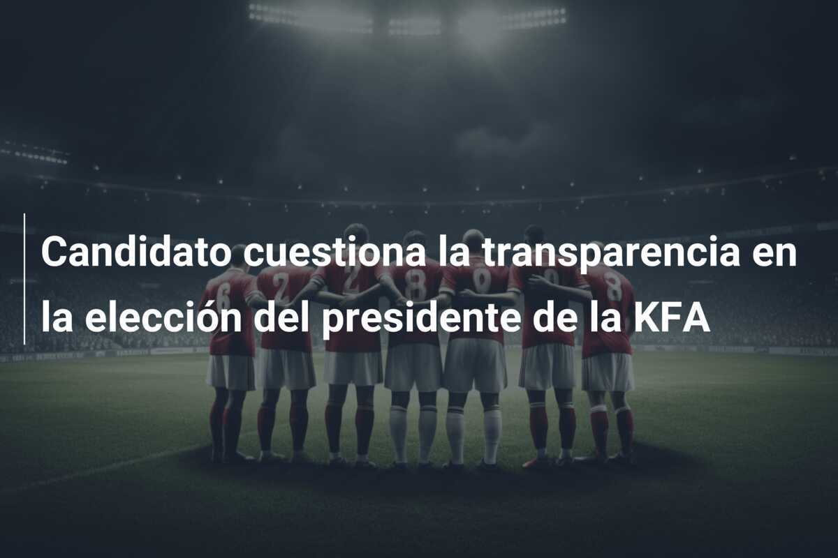 Candidato cuestiona la transparencia en la elección del presidente de la KFA