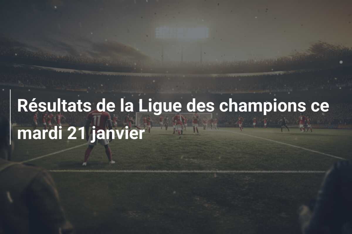 Résultats de la Ligue des champions ce mardi 21 janvier