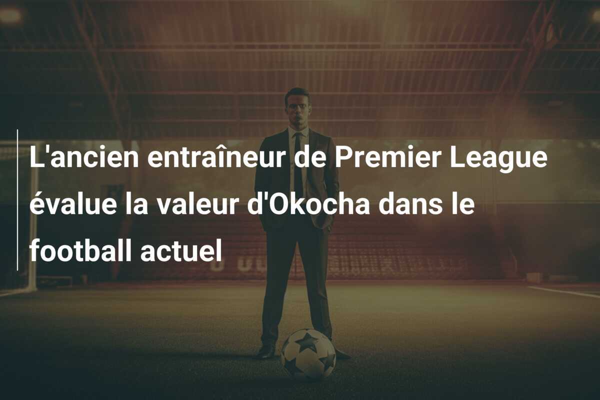 L'ancien entraîneur de Premier League évalue la valeur d'Okocha dans le football actuel