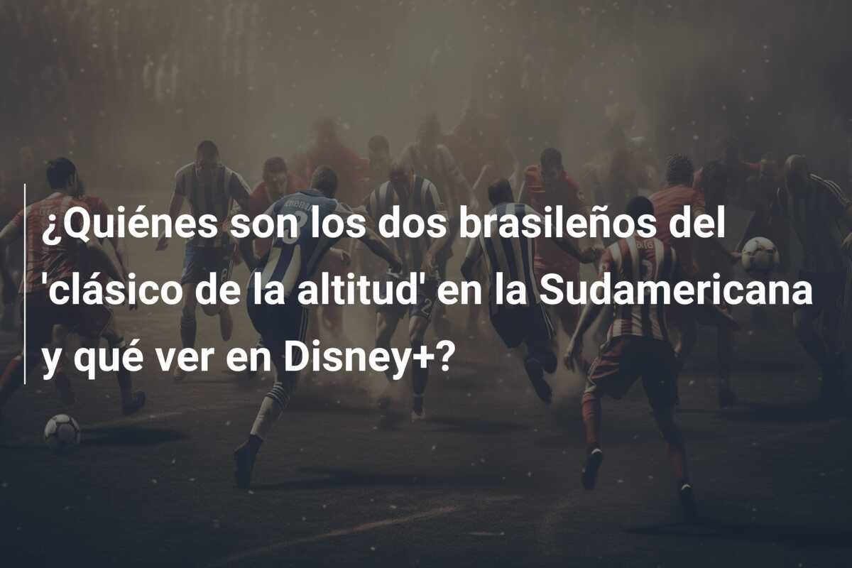 ¿Quiénes son los dos brasileños del ‘clásico de la altitud’ en la Sudamericana y qué ver en Disney+?