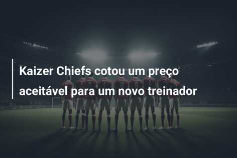 Kaizer Chiefs cotou um preço aceitável para um novo treinador