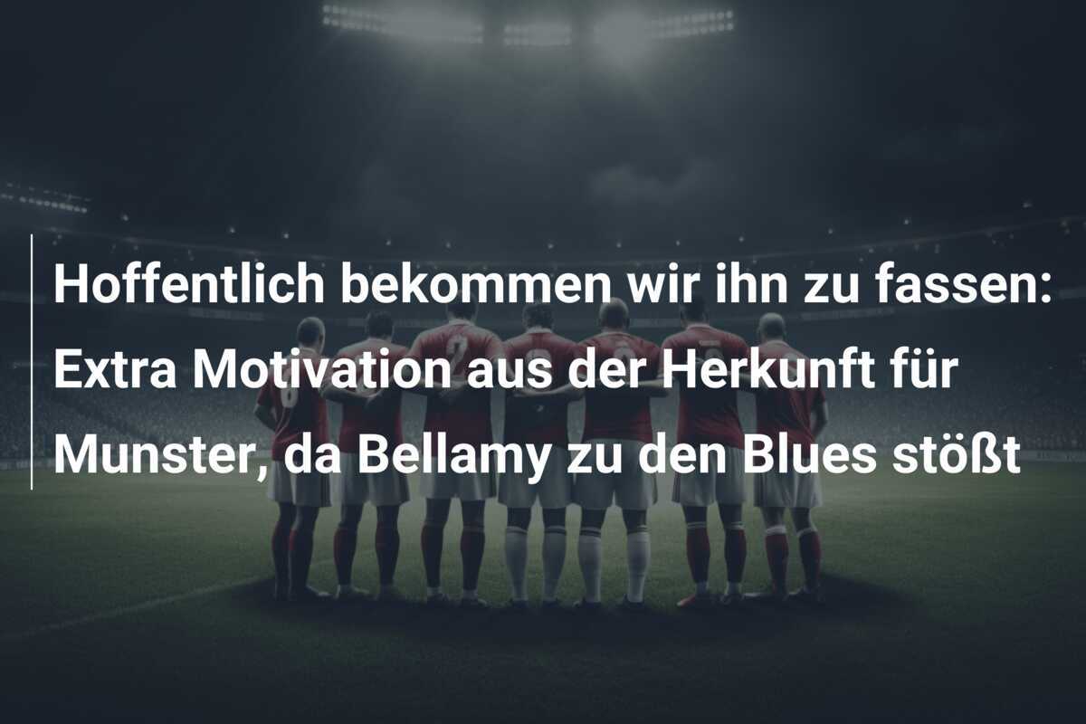 Hoffentlich bekommen wir ihn zu fassen: Extra Motivation aus der Herkunft für Munster, da Bellamy zu den Blues stößt