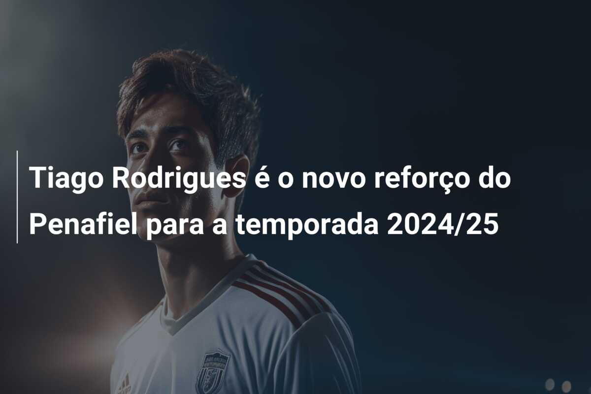 Tiago Rodrigues é o novo reforço do Penafiel para a temporada 2024/25