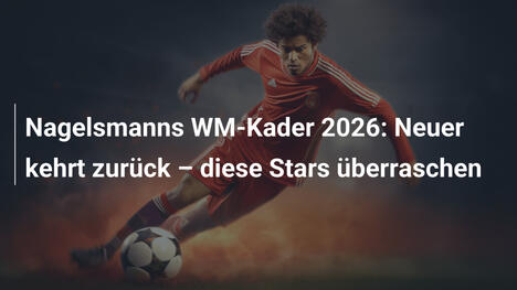 Nagelsmanns WM-Kader 2026: Neuer kehrt zurück – diese Stars überraschen