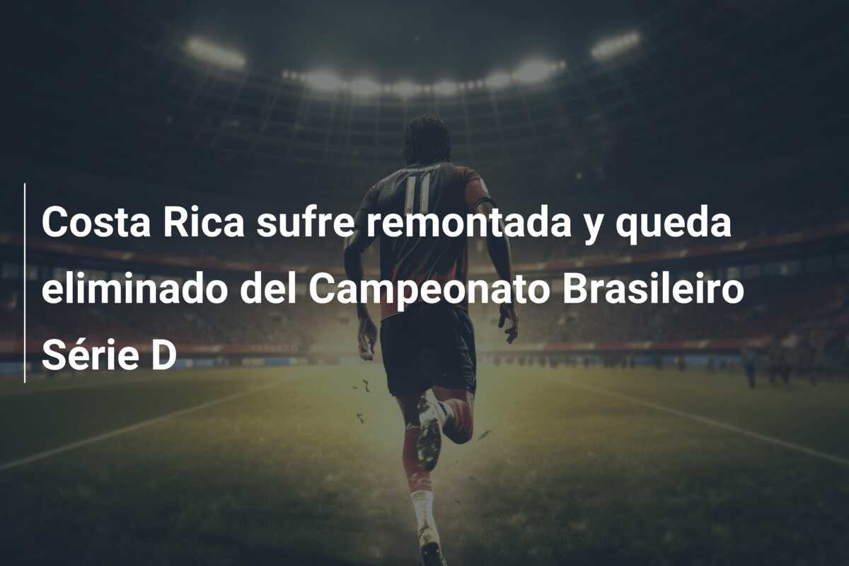 Costa Rica sufre remontada y queda eliminado del Campeonato Brasileiro Série D