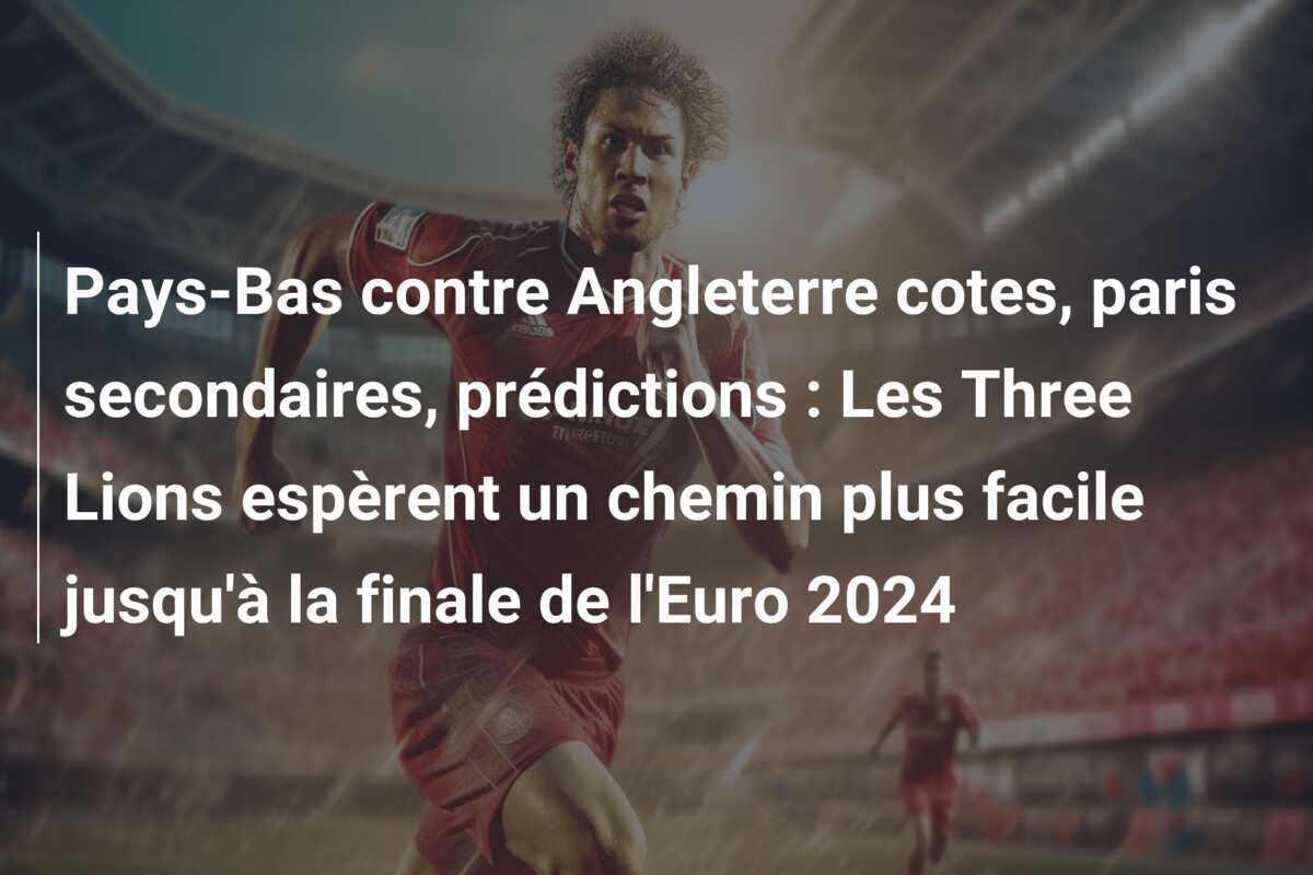 Pays-Bas contre Angleterre cotes, paris secondaires, prédictions : Les Three Lions espèrent un chemin plus facile jusqu’à la finale de l’Euro 2024