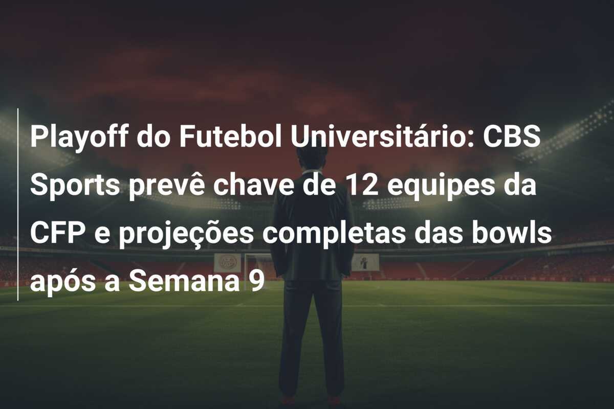 Playoff do Futebol Universitário: CBS Sports prevê chave de 12 equipes da CFP e projeções completas das bowls após a Semana 9