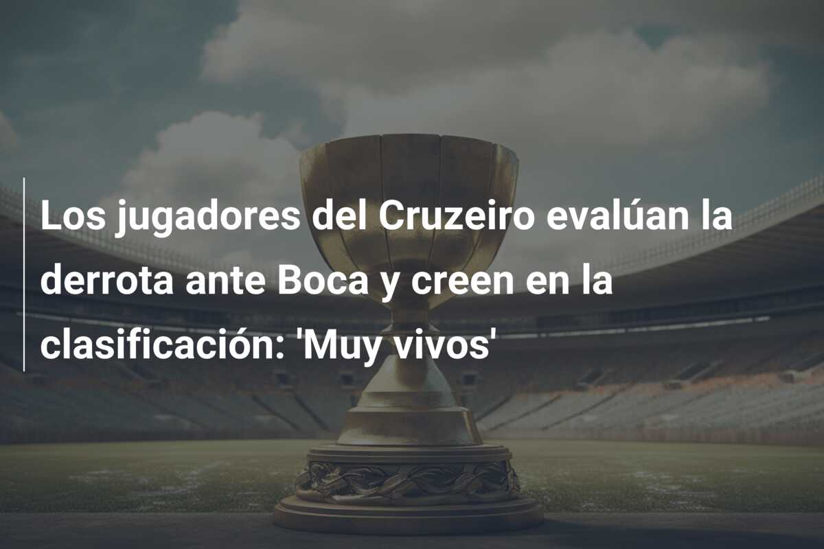 Los jugadores del Cruzeiro evalúan la derrota ante Boca y creen en la clasificación: ‘Muy vivos’