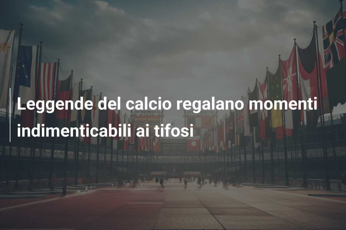 Leggende del calcio regalano momenti indimenticabili ai tifosi