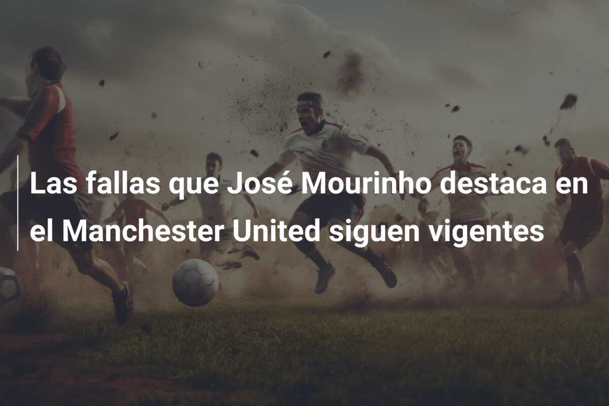 Las fallas que José Mourinho destaca en el Manchester United siguen vigentes