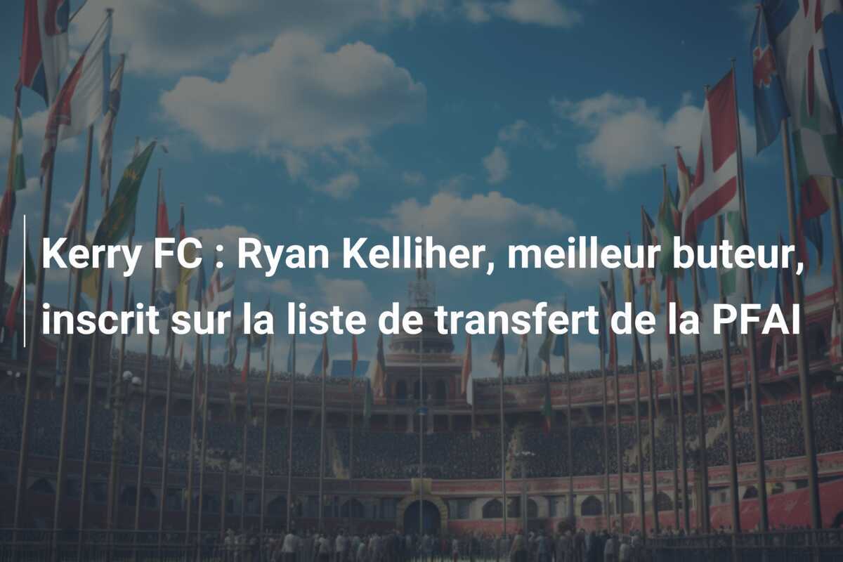 Kerry FC : Ryan Kelliher, meilleur buteur, inscrit sur la liste de transfert de la PFAI