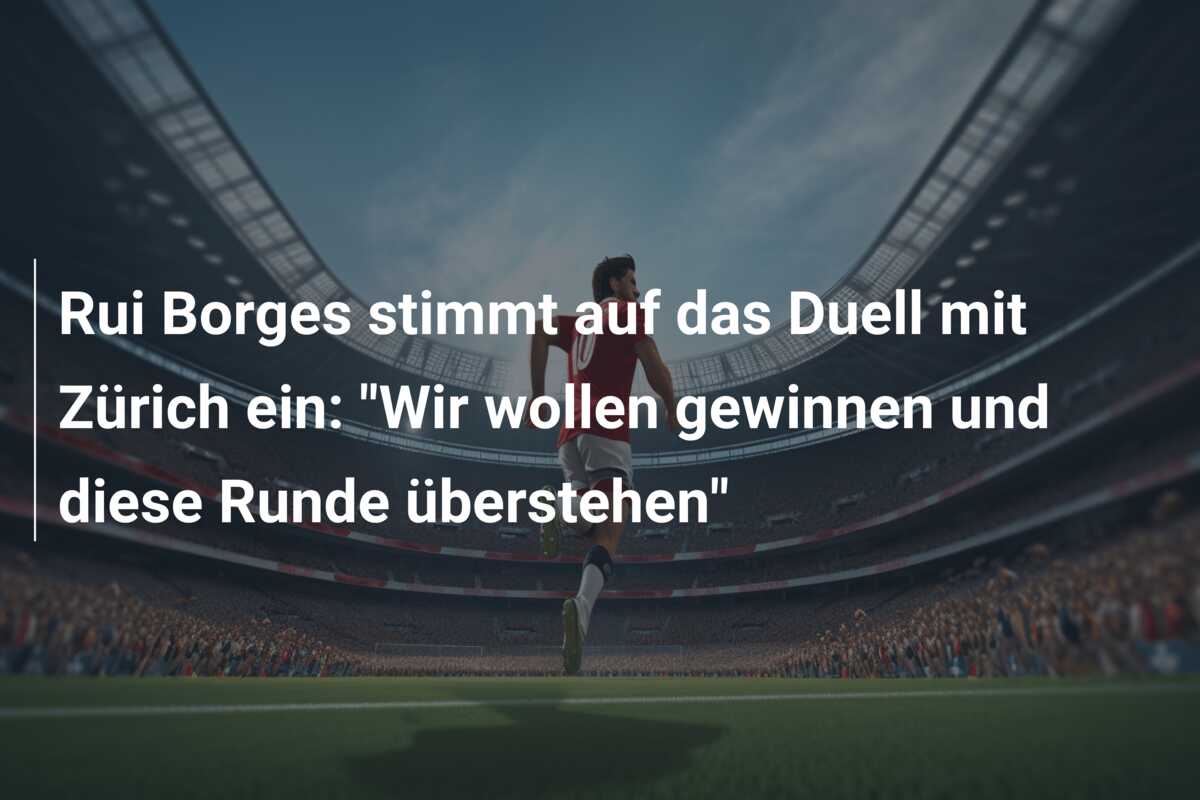 Rui Borges stimmt auf das Duell mit Zürich ein: “Wir wollen gewinnen und diese Runde überstehen”