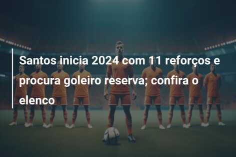 Santos inicia 2024 com 11 reforços e procura goleiro reserva; confira o elenco