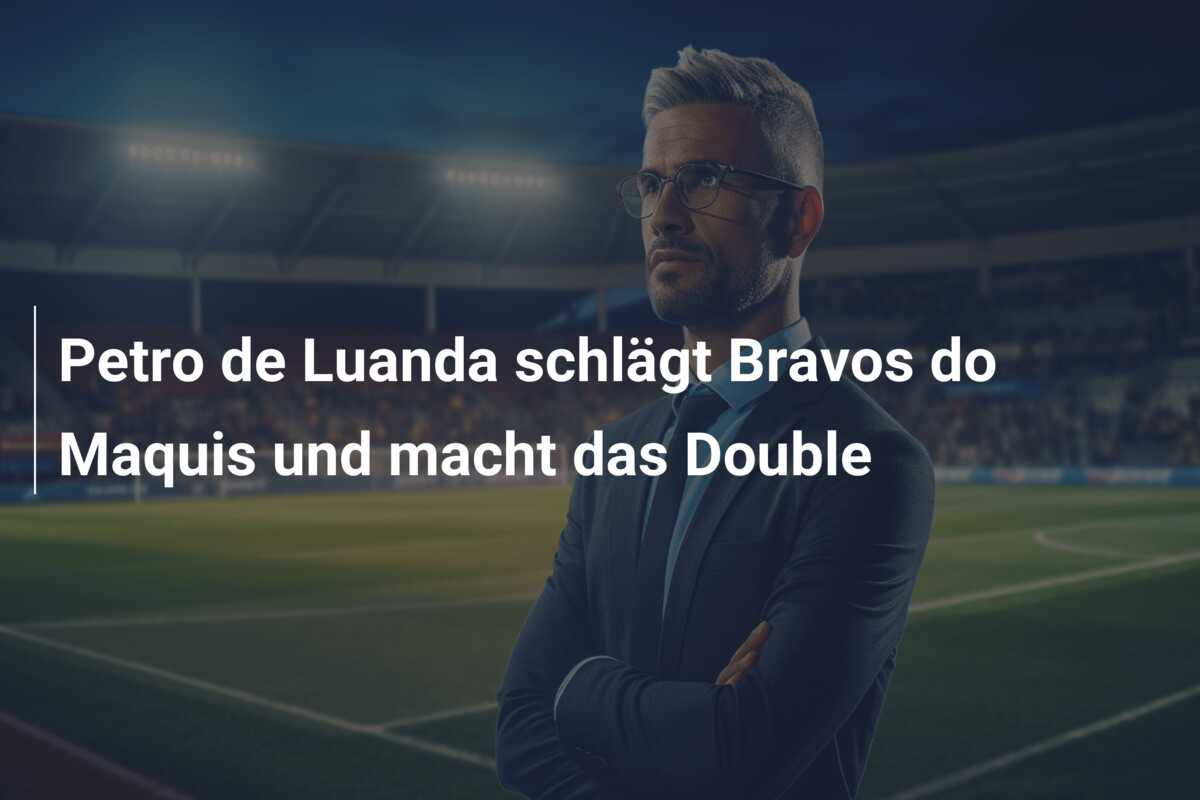Petro de Luanda schlägt Bravos do Maquis und macht das Double