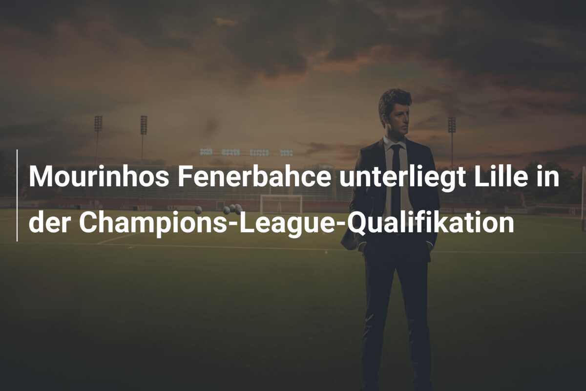 Mourinhos Fenerbahce unterliegt Lille in der Champions-League-Qualifikation