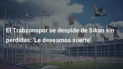 El Trabzonspor se despide de Sikan sin pérdidas: 'Le deseamos suerte'