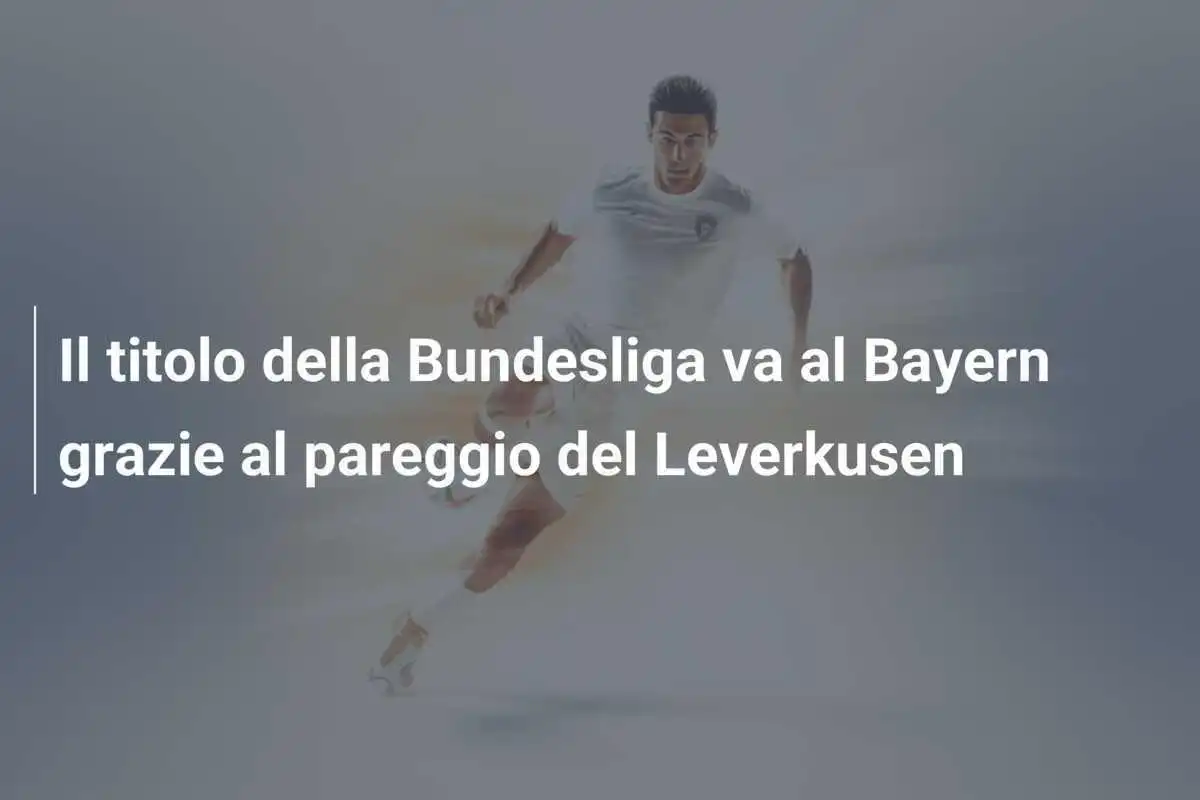 Il titolo della Bundesliga va al Bayern grazie al pareggio del Leverkusen