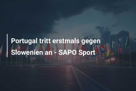 Portugal tritt erstmals gegen Slowenien an – SAPO Sport