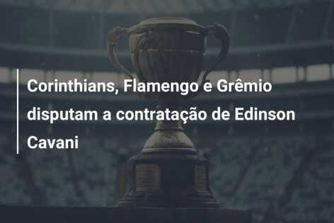 Corinthians, Flamengo e Grêmio disputam a contratação de Edinson Cavani