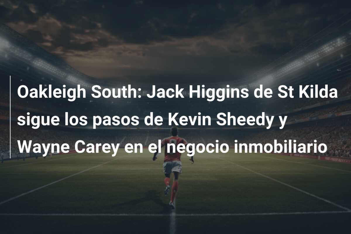 Oakleigh South: Jack Higgins de St Kilda sigue los pasos de Kevin Sheedy y Wayne Carey en el negocio inmobiliario