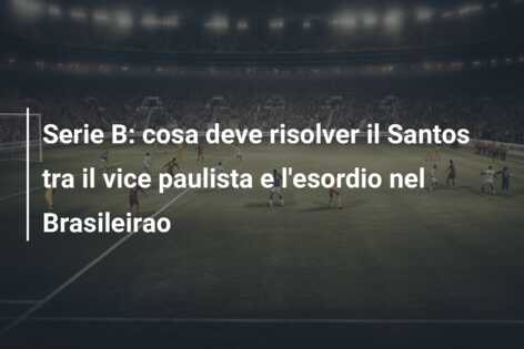 Serie B: cosa deve risolver il Santos tra il vice paulista e l’esordio nel Brasileirao