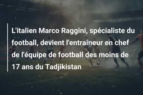 L’italien Marco Raggini, spécialiste du football, devient l’entraîneur en chef de l’équipe de football des moins de 17 ans du Tadjikistan