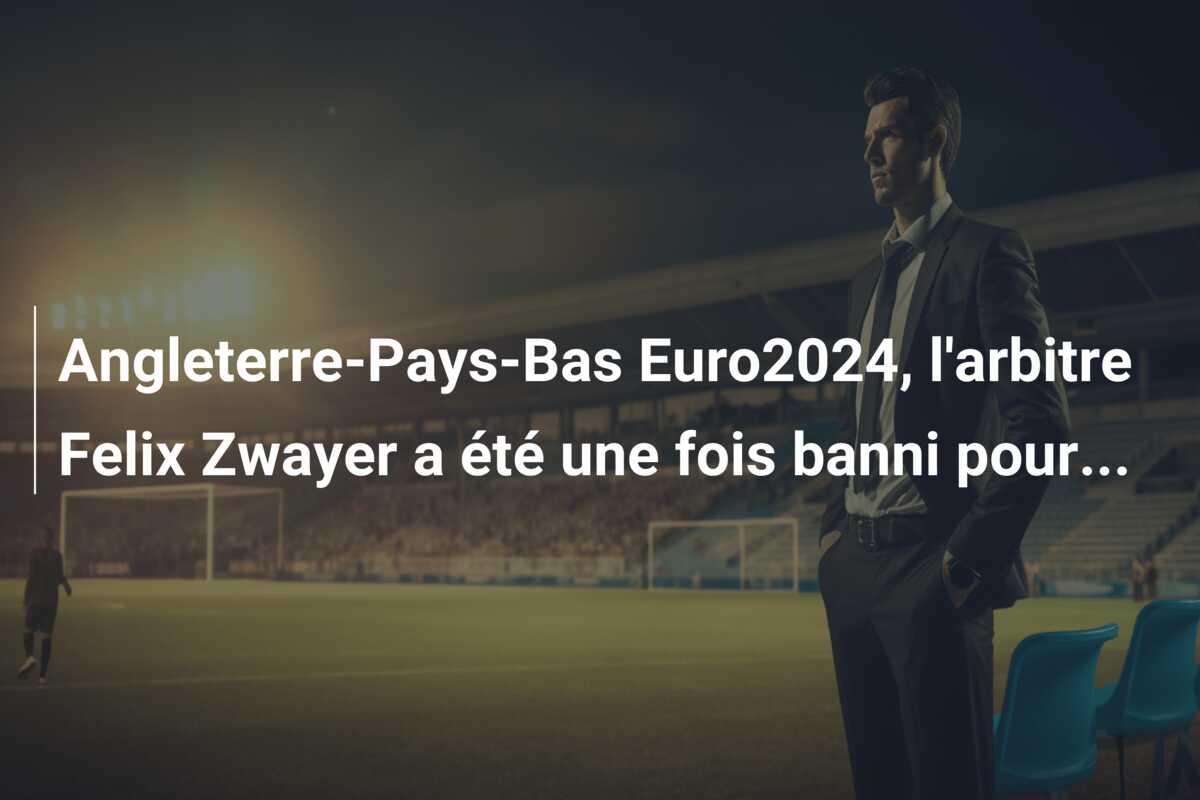 Angleterre-Pays-Bas Euro2024, l’arbitre Felix Zwayer a été une fois banni pour…