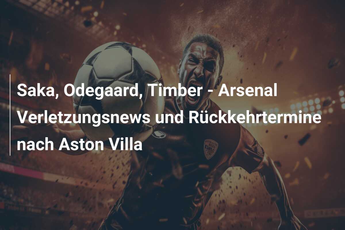 Saka, Odegaard, Timber – Arsenal Verletzungsnews und Rückkehrtermine nach Aston Villa
