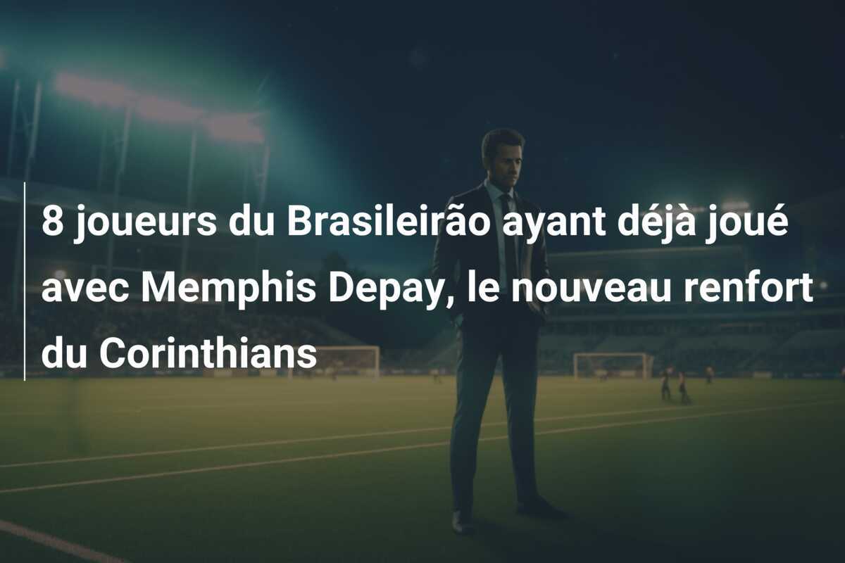 8 joueurs du Brasileirão ayant déjà joué avec Memphis Depay, le nouveau renfort du Corinthians