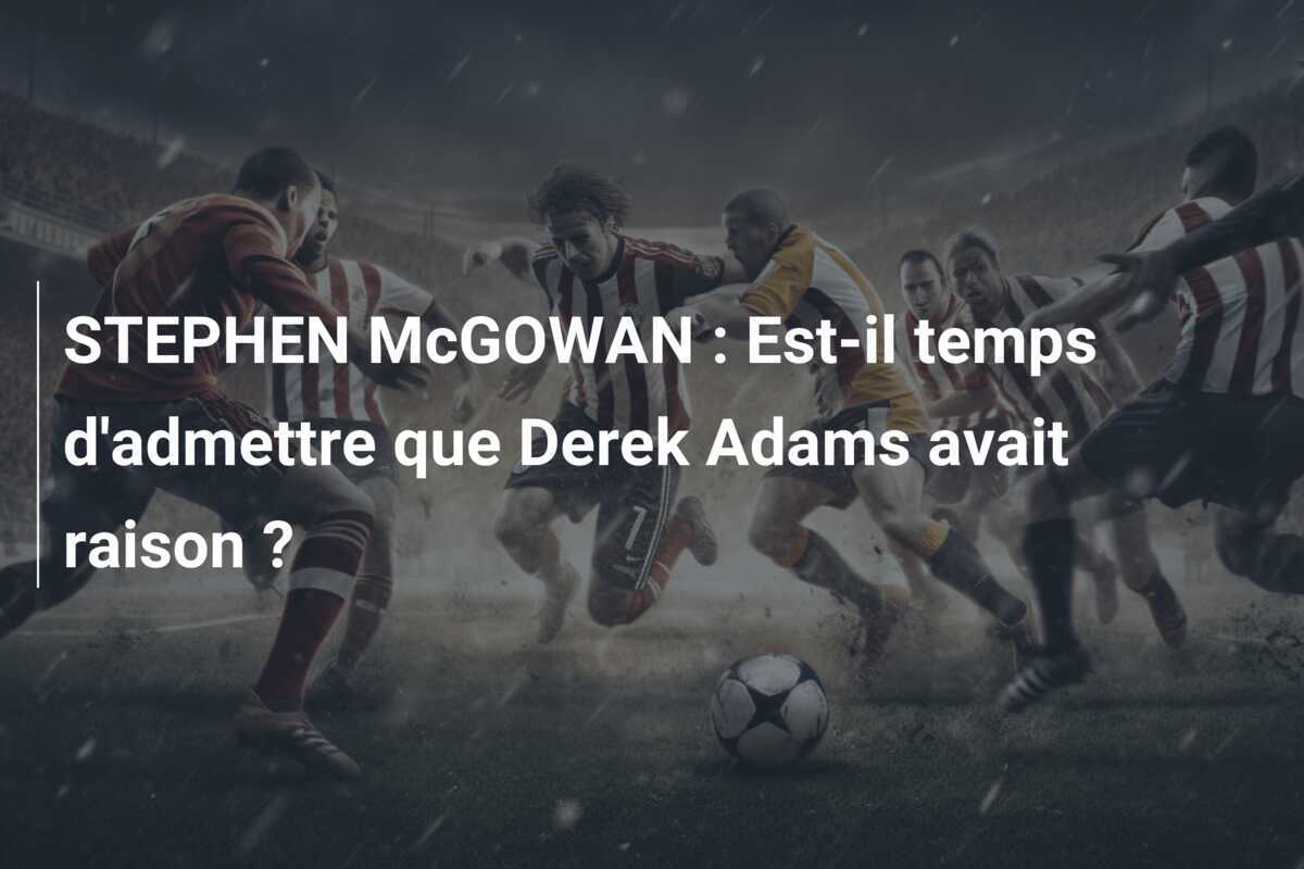 STEPHEN McGOWAN : Est-il temps d'admettre que Derek Adams avait raison ?